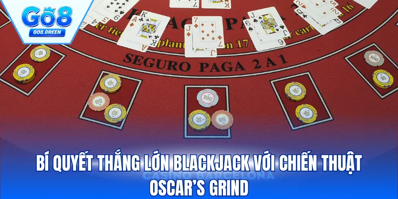 Bí quyết thắng lớn Blackjack với chiến thuật Oscar’s Grind