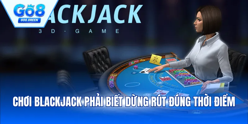 Chơi Blackjack phải biết dừng rút đúng thời điểm
